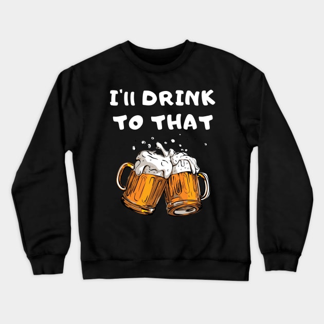 I'll Drink To That Crewneck Sweatshirt by Rusty-Gate98